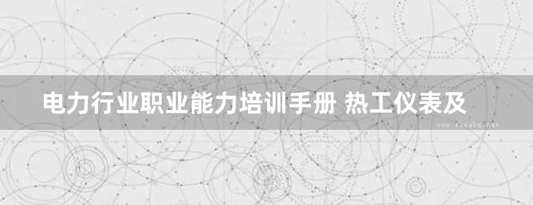 电力行业职业能力培训手册 热工仪表及自动装置专业 热工自动装置检修工